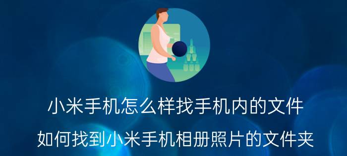 小米手机怎么样找手机内的文件 如何找到小米手机相册照片的文件夹？